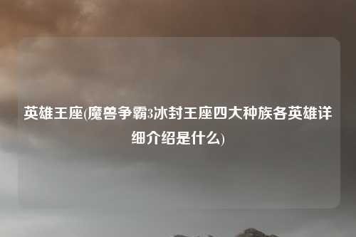 英雄王座(魔兽争霸3冰封王座四大种族各英雄详细介绍是什么)