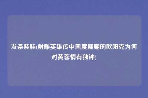 发条娃娃(射雕英雄传中风度翩翩的欧阳克为何对黄蓉情有独钟)