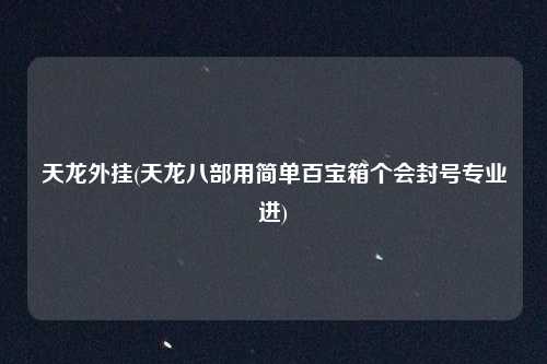 天龙外挂(天龙八部用简单百宝箱个会封号专业进)