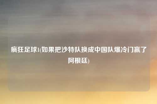疯狂足球1(如果把沙特队换成中国队爆冷门赢了阿根廷)