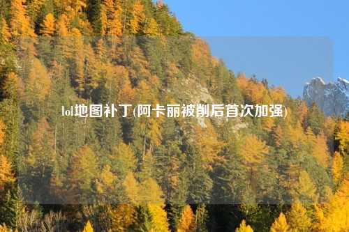 lol地图补丁(阿卡丽被削后首次加强)