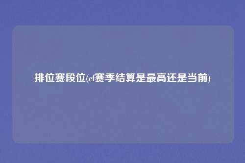 排位赛段位(cf赛季结算是最高还是当前)