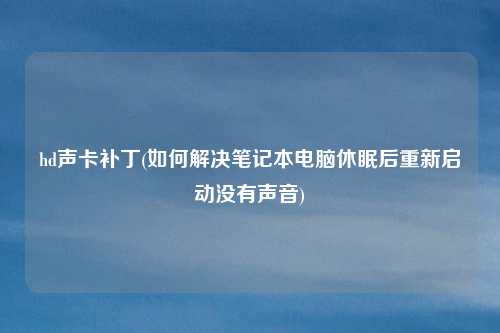 hd声卡补丁(如何解决笔记本电脑休眠后重新启动没有声音)