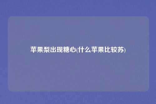苹果梨出现糖心(什么苹果比较苏)