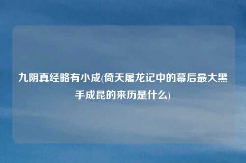 九阴真经略有小成(倚天屠龙记中的幕后最大黑手成昆的来历是什么)