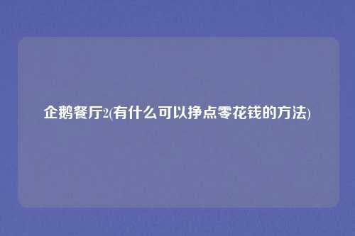企鹅餐厅2(有什么可以挣点零花钱的方法)