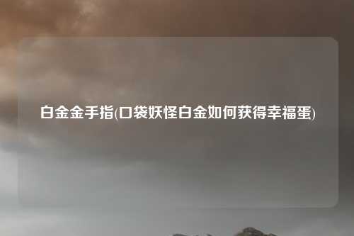 白金金手指(口袋妖怪白金如何获得幸福蛋)