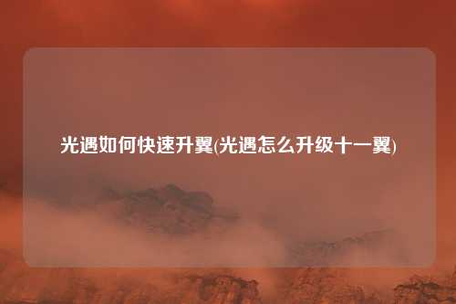 光遇如何快速升翼(光遇怎么升级十一翼)