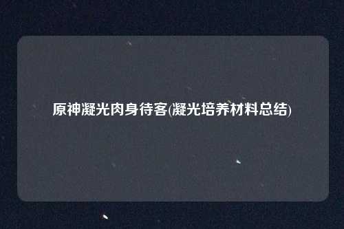 原神凝光肉身待客(凝光培养材料总结)