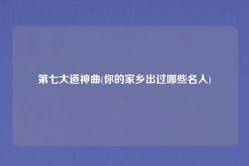 第七大道神曲(你的家乡出过哪些名人)