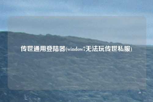 传世通用登陆器(window7无法玩传世私服)