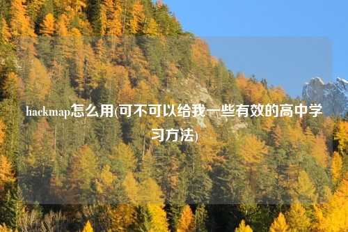 hackmap怎么用(可不可以给我一些有效的高中学习方法)