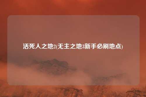 活死人之地2(无主之地3新手必刷地点)