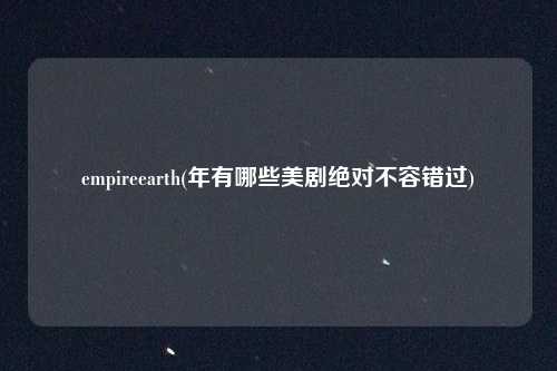 empireearth(年有哪些美剧绝对不容错过)