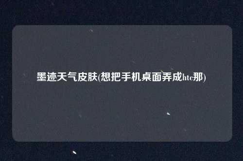 墨迹天气皮肤(想把手机桌面弄成htc那)