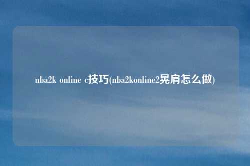 nba2k online c技巧(nba2konline2晃肩怎么做)