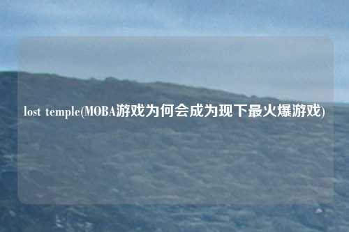 lost temple(MOBA游戏为何会成为现下最火爆游戏)