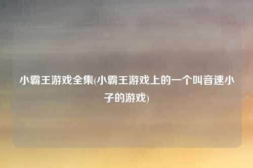 小霸王游戏全集(小霸王游戏上的一个叫音速小子的游戏)