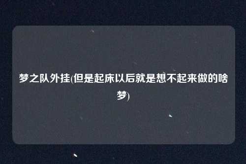 梦之队外挂(但是起床以后就是想不起来做的啥梦)