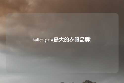 bullet girls(最大的衣服品牌)