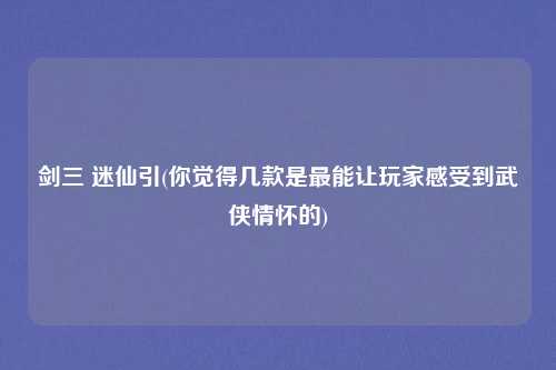 剑三 迷仙引(你觉得几款是最能让玩家感受到武侠情怀的)