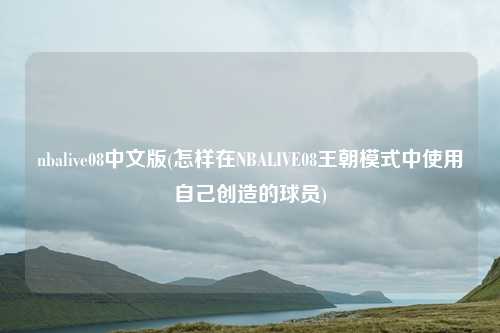 nbalive08中文版(怎样在NBALIVE08王朝模式中使用自己创造的球员)