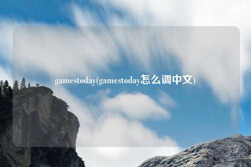 gamestoday(gamestoday怎么调中文)