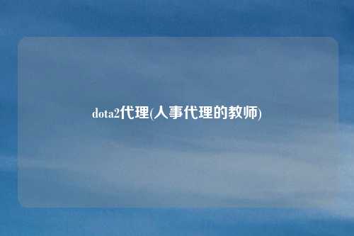 dota2代理(人事代理的教师)