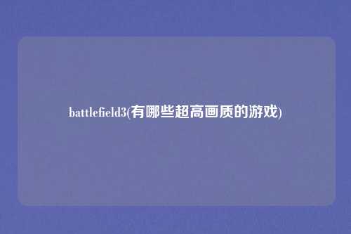 battlefield3(有哪些超高画质的游戏)
