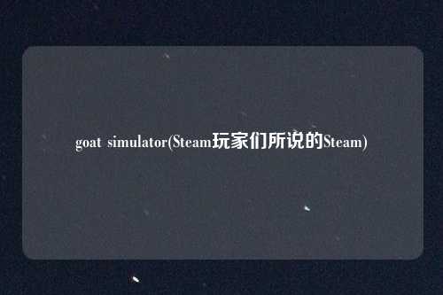 goat simulator(Steam玩家们所说的Steam)