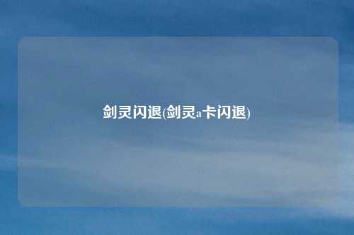 剑灵闪退(剑灵a卡闪退)