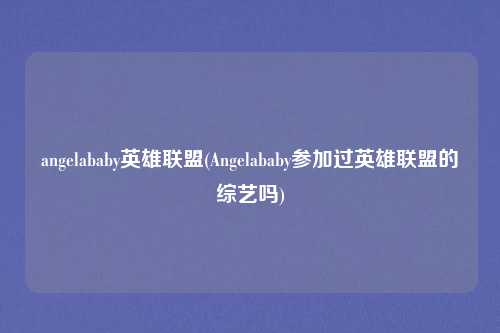 angelababy英雄联盟(Angelababy参加过英雄联盟的综艺吗)