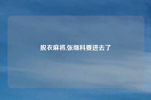 脱衣麻将,张继科要进去了