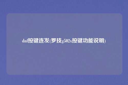 dnf按键连发(罗技g502x按键功能说明)