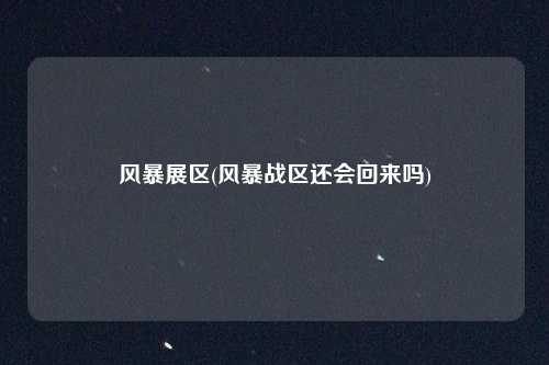 风暴展区(风暴战区还会回来吗)