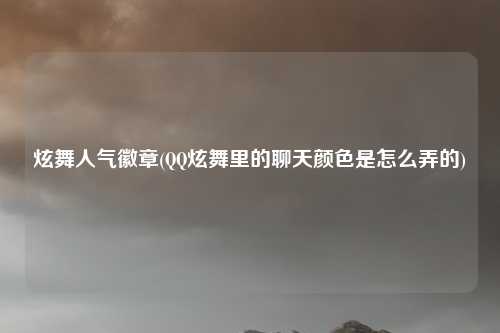 炫舞人气徽章(QQ炫舞里的聊天颜色是怎么弄的)