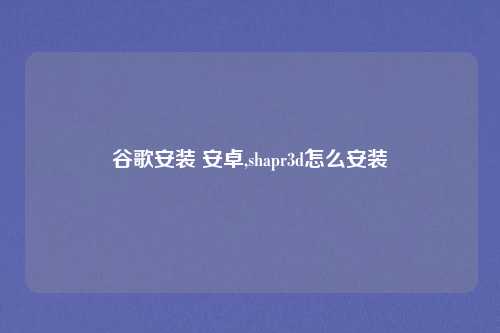 谷歌安装 安卓,shapr3d怎么安装