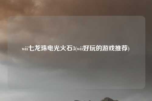 wii七龙珠电光火石3(wii好玩的游戏推荐)