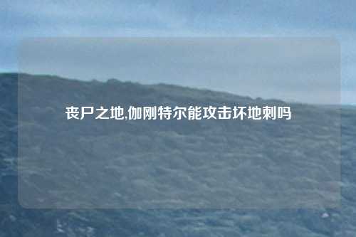 丧尸之地,伽刚特尔能攻击坏地刺吗