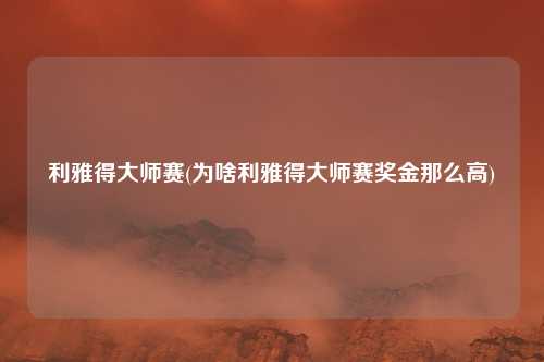 利雅得大师赛(为啥利雅得大师赛奖金那么高)