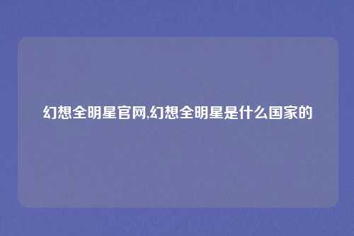 幻想全明星官网,幻想全明星是什么国家的