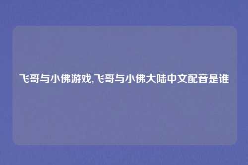 飞哥与小佛游戏,飞哥与小佛大陆中文配音是谁