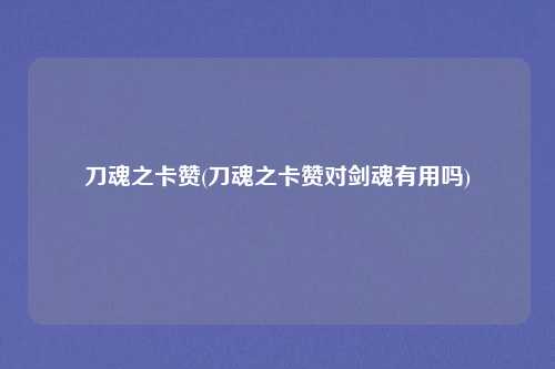 刀魂之卡赞(刀魂之卡赞对剑魂有用吗)