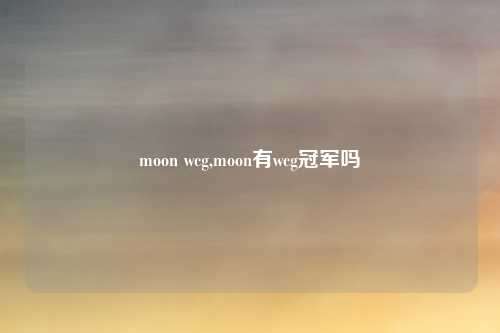 moon wcg,moon有wcg冠军吗