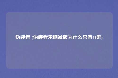 伪装者 (伪装者未删减版为什么只有41集)