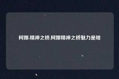 柯娜:精神之桥,柯娜精神之桥魅力是啥