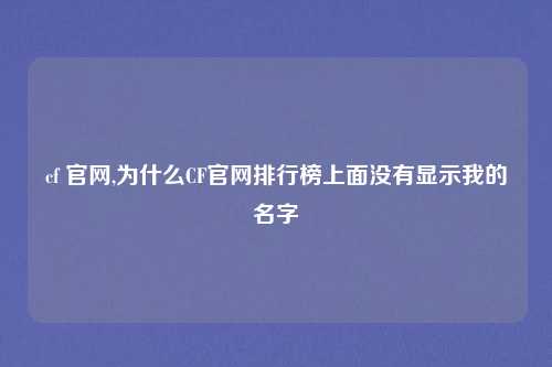 cf 官网,为什么CF官网排行榜上面没有显示我的名字