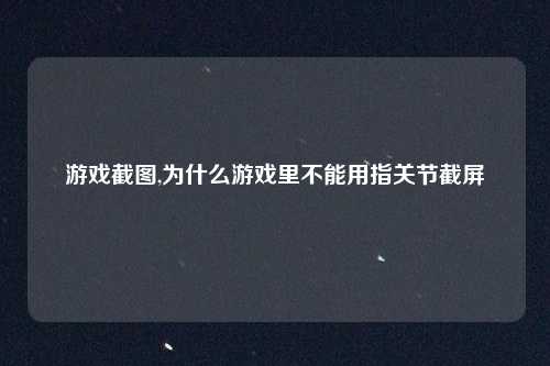 游戏截图,为什么游戏里不能用指关节截屏