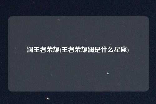 澜王者荣耀(王者荣耀澜是什么星座)