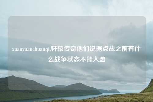 xuanyuanchuanqi,轩辕传奇他们说据点战之前有什么战争状态不能入盟